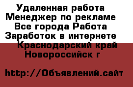 Удаленная работа - Менеджер по рекламе - Все города Работа » Заработок в интернете   . Краснодарский край,Новороссийск г.